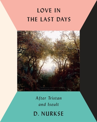 Love in the Last Days: After Tristan and Iseult By D. Nurkse Cover Image