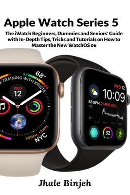 Apple Watch Series 5: The iWatch Beginners, Dummies and Seniors' Guide with In-Depth Tips, Tricks and Tutorials on How to Master the New Wat By Jhale Binjeh Cover Image