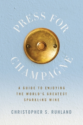 Press for Champagne: A Guide To Enjoying The World's Greatest Sparkling Wine By Christopher S. Ruhland Cover Image
