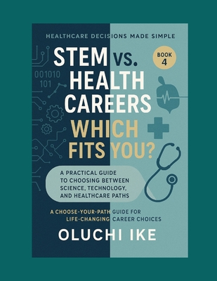 STEM vs. Health Careers: Which Fits You?: A Practical Guide to Choosing Between Science, Technology, and Healthcare Paths (Healthcare Decisions Made Simple: A Choose-Your-Path Guide for Life-Changing Career Choices #4)