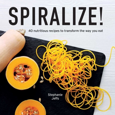 Spiralize!: 40 Nutritious Recipes to Transform the Way You Eat Cover Image