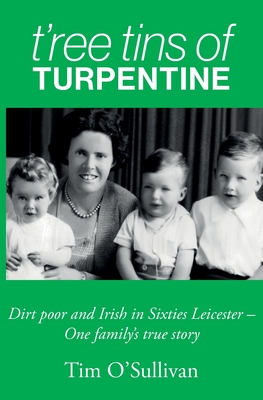 T'ree Tins of Turpentine: Dirt Poor and Irish in Sixties Leicester - One Family's True Story Cover Image
