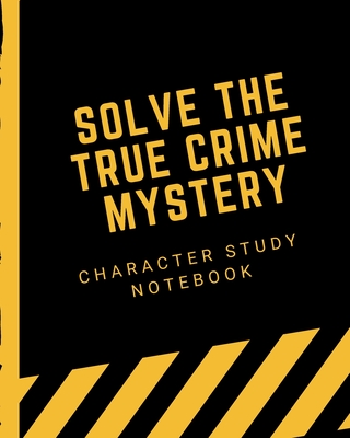 Solve The True Crime Mystery Character Study Notebook: Crime Scene Investigator Diary - Caution Tape - Character Clues - Forensic Evidence - Solving M By Sleuuth Fog Press Cover Image