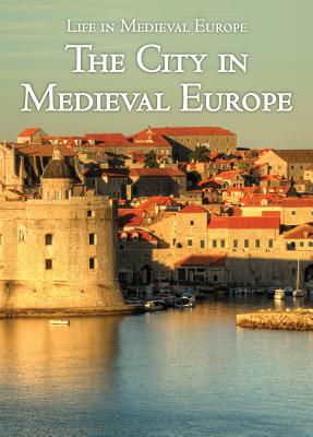 The City in Medieval Europe (Life in Medieval Europe) By Danielle Watson Cover Image