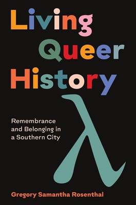 Living Queer History: Remembrance and Belonging in a Southern City By Gregory Samantha Rosenthal Cover Image