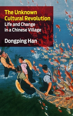 The Unknown Cultural Revolution: Life and Change in a Chinese Village By Dongping Han Cover Image