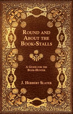 Round and about the Book-Stalls - A Guide for Book-Hunter By J. Herbert Slater Cover Image