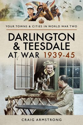 Darlington and Teesdale at War 1939-45 (Your Towns & Cities in World War Two)