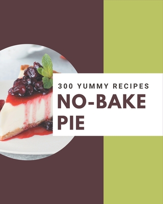 300 Yummy No-Bake Pie Recipes: Yummy No-Bake Pie Cookbook - All The Best Recipes You Need are Here! By Viola Speck Cover Image