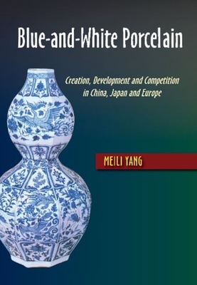 Blue-And-White Porcelain: Creation, Development and Competition in China, Japan and Europe By Meili Yang Cover Image