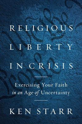 Religious Liberty in Crisis: Exercising Your Faith in an Age of Uncertainty By Ken Starr Cover Image