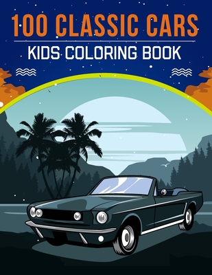 100 Classic Cars Kids Coloring Book: An Kids Coloring Book with Stress Relieving Cars Designs for Kids Relaxation. By Creation House Cover Image