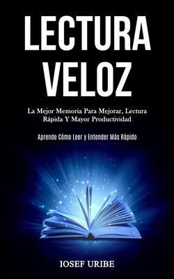 Lectura Veloz: La mejor memoria para mejorar, lectura rápida y mayor productividad (Aprende cómo leer y entender más rápido) By Iosef Uribe Cover Image