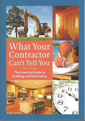 What Your Contractor Can't Tell You: The Essential Guide to Building and Renovating Cover Image