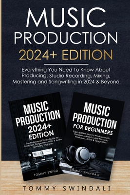 Music Production 2024+ Edition: Everything You Need To Know About Producing, Studio Recording, Mixing, Mastering and Songwriting in 2024 & Beyond: (2 Cover Image