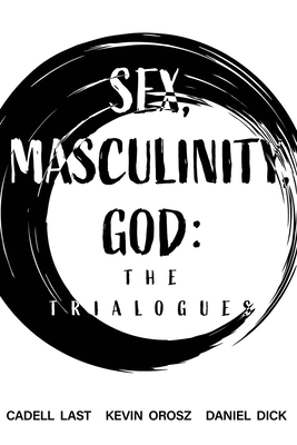 Sex, Masculinity, God: The Trialogues By Kevin Orosz, Daniel Dick, Cadell Last Cover Image