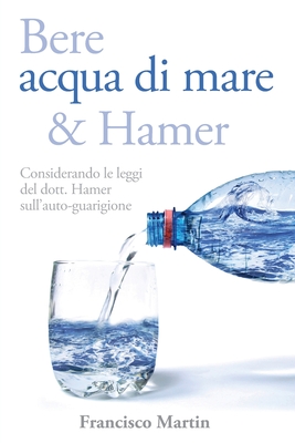 Bere acqua di mare e Hamer: Considerando le leggi del dott. Hamer sull'auto-guarigione (Seconda edizione) By Francisco Martin, Antonio Tagliati (Translator) Cover Image