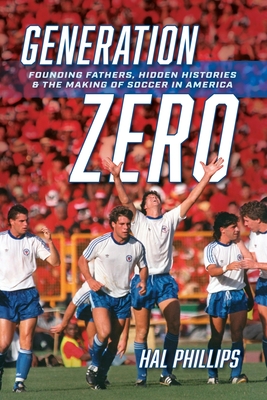 Generation Zero: Founding Fathers, Hidden Histories & the Making of Soccer in America