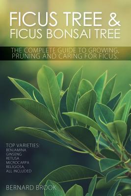 Ficus Tree and Ficus Bonsai Tree. The Complete Guide to Growing, Pruning and Caring for Ficus. Top Varieties: Benjamina, Ginseng, Retusa, Microcarpa, Cover Image