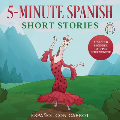 5-Minute Spanish Short Stories: Advanced Beginner to Upper Intermediate By Español Con Carrot Cover Image