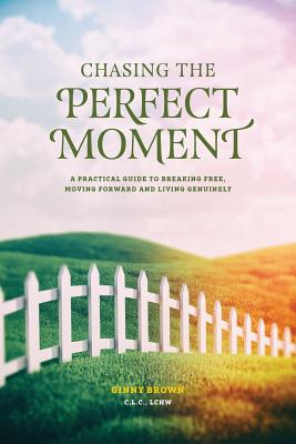 Chasing the Perfect Moment: A Practical Guide to Breaking Free, Moving Forward and Living Genuinely By Ginny Brown Cover Image