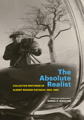 The Absolute Realist: Collected Writings of Albert Renger-Patzsch, 1923–1967 By Albert Renger-Patzsch, Professor Daniel H. Magilow (Translated by) Cover Image