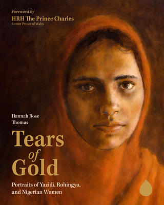 Tears of Gold: Portraits of Yazidi, Rohingya, and Nigerian Women By Hannah Rose Thomas, The Prince Charles (Foreword by), Al-Hussein (Introduction by) Cover Image