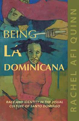 Being La Dominicana: Race and Identity in the Visual Culture of Santo Domingo (Dissident Feminisms) By Rachel Afi Quinn Cover Image