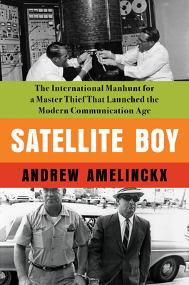 Satellite Boy: The International Manhunt for a Master Thief That Launched the Modern Communication Age By ANDREW AMELINCKX Cover Image