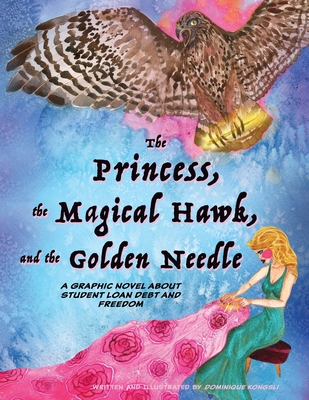 The Princess, The Magical Hawk, and the Golden Needle: A Graphic Novel About Student Loan Debt and Freedom