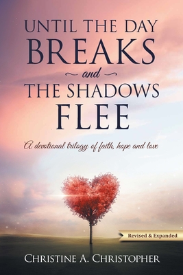 Until The Day Breaks and The Shadows Flee: A Devotional Trilogy of Faith Hope and Love By Christine A. Christopher Cover Image