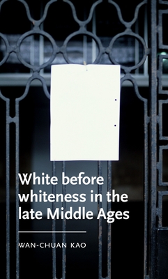 White Before Whiteness in the Late Middle Ages (Manchester Medieval Literature and Culture) Cover Image
