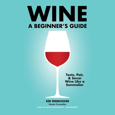 Wine: A Beginner's Guide By Kenneth Fredrickson, Keith Szarabajka (Read by) Cover Image