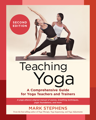 Teaching Yoga, Second Edition: A Comprehensive Guide for Yoga Teachers and Trainers: A Yoga Alliance-Aligned Manual of Asanas, Breathing Techniques, Yogic Foundations, and More Cover Image