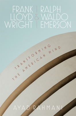 Frank Lloyd Wright and Ralph Waldo Emerson: Transforming the American Mind By Ayad Rahmani Cover Image