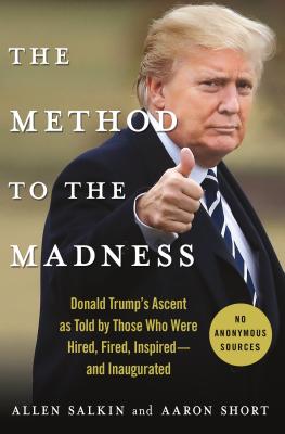 The Method to the Madness: Donald Trump's Ascent as Told by Those Who Were Hired, Fired, Inspired--and Inaugurated