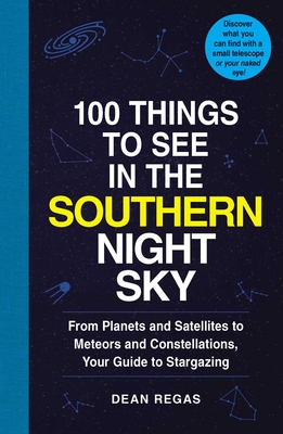 100 Things to See in the Southern Night Sky: From Planets and Satellites to Meteors and Constellations, Your Guide to Stargazing Cover Image