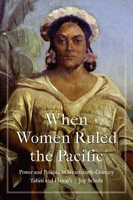 When Women Ruled the Pacific: Power and Politics in Nineteenth-Century Tahiti and Hawai‘i (Studies in Pacific Worlds) Cover Image