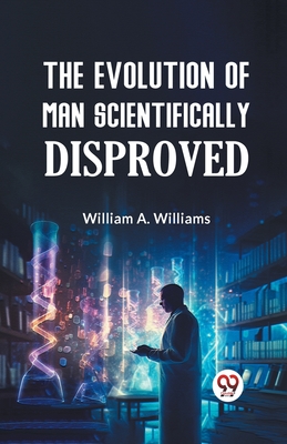 The Evolution of Man Scientifically Disproved Cover Image