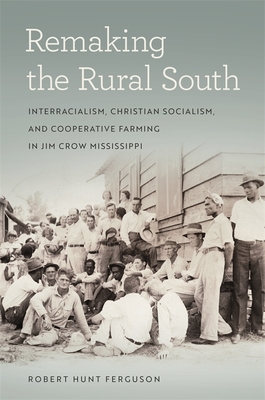 Remaking the Rural South: Interracialism, Christian Socialism, and Cooperative Farming in Jim Crow Mississippi (Politics and Culture in the Twentieth-Century South #29)