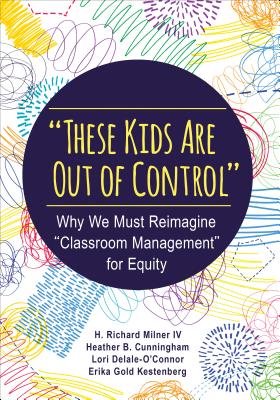 These Kids Are Out of Control: Why We Must Reimagine Classroom Management for Equity By H. Richard Milner, Cunningham, Lori Delale-O′connor Cover Image
