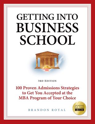 Getting Into Business School: 100 Proven Admissions Strategies to Get You Accepted at the MBA Program of Your Choice By Brandon Royal Cover Image