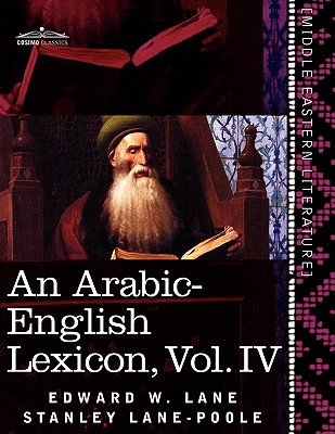 An Arabic-English Lexicon (in Eight Volumes), Vol. IV: Derived from the Best and the Most Copious Eastern Sources Cover Image