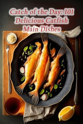 Catch of the Day: 101 Delicious Catfish Main Dishes By The Chicken Coop Hosh Cover Image