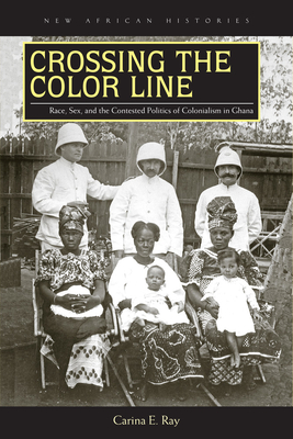 Colonial Interracial Porn - Crossing the Color Line: Race, Sex, and the Contested Politics of  Colonialism in Ghana (New African Histories) (Paperback) | Sandbar Books