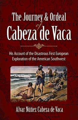 The Journey and Ordeal of Cabeza de Vaca: His Account of the Disastrous First European Exploration of the American Southwest By Alvar Núñez Cabeza de Vaca Cover Image