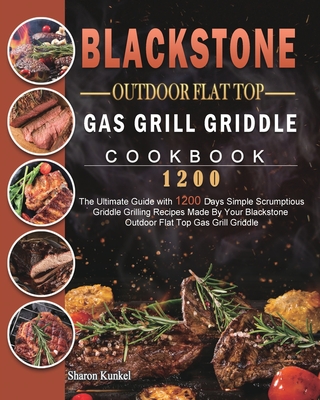 Blackstone Outdoor Flat Top Gas Grill Griddle Cookbook 1200: The Ultimate Guide with 1200 Days Simple Scrumptious Griddle Grilling Recipes Made By You By Sharon Kunkel Cover Image