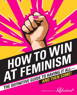 How to Win at Feminism: The Definitive Guide to Having It All—And Then Some! Cover Image