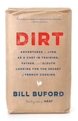 Dirt: Adventures in Lyon as a Chef in Training, Father, and Sleuth Looking for the Secret of French Cooking By Bill Buford Cover Image