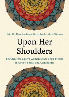 Upon Her Shoulders: Southeastern Native Women Share Their Stories of Justice, Spirit, and Community By Mary Ann Jacobs (Editor), Cherry Maynor Beasley (Editor), Ulrike Wiethaus (Editor) Cover Image